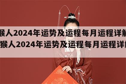 属猴人2024年运势及运程每月运程详解图 属猴人2024年运势及运程每月运程详解图