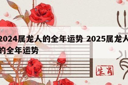 2024属龙人的全年运势 2025属龙人的全年运势