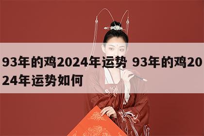 93年的鸡2024年运势 93年的鸡2024年运势如何