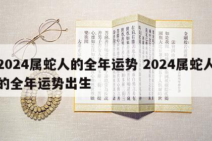2024属蛇人的全年运势 2024属蛇人的全年运势出生