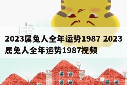 2023属兔人全年运势1987 2023属兔人全年运势1987视频