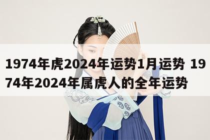 1974年虎2024年运势1月运势 1974年2024年属虎人的全年运势