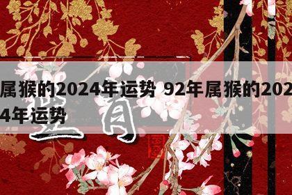 属猴的2024年运势 92年属猴的2024年运势