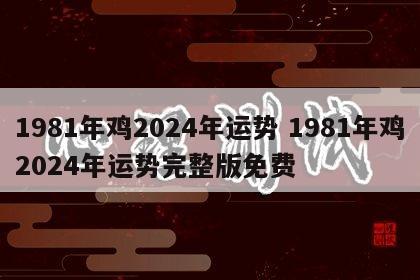 1981年鸡2024年运势 1981年鸡2024年运势完整版免费