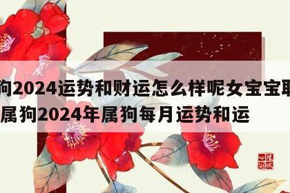 属狗2024运势和财运怎么样呢女宝宝取名字 属狗2024年属狗每月运势和运