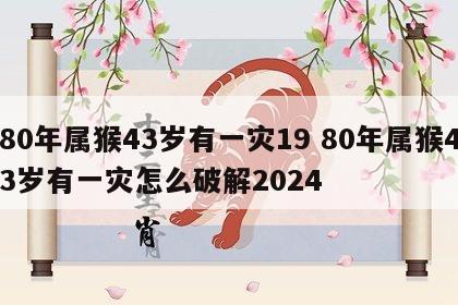 80年属猴43岁有一灾19 80年属猴43岁有一灾怎么破解2024