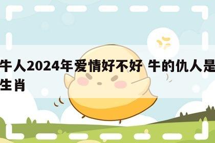 属牛人2024年爱情好不好 牛的仇人是什么生肖