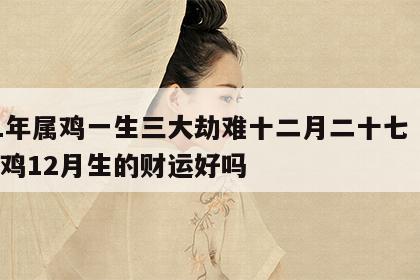 81年属鸡一生三大劫难十二月二十七 81年鸡12月生的财运好吗