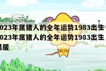2023年属猪人的全年运势1983出生 2023年属猪人的全年运势1983出生卜易居