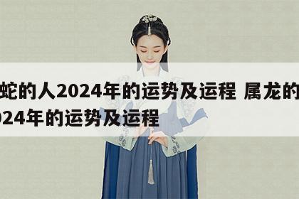 属蛇的人2024年的运势及运程 属龙的人2024年的运势及运程