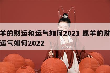 属羊的财运和运气如何2021 属羊的财运和运气如何2022
