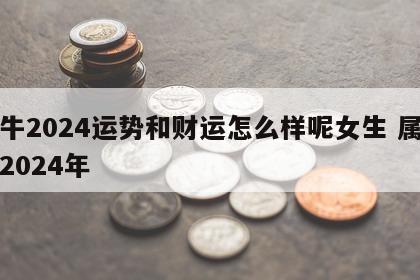 属牛2024运势和财运怎么样呢女生 属牛人2024年