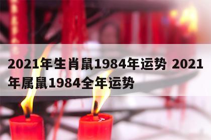 2021年生肖鼠1984年运势 2021年属鼠1984全年运势