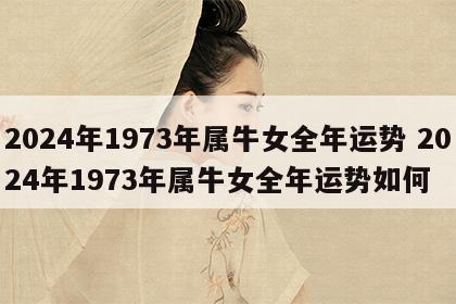 2024年1973年属牛女全年运势 2024年1973年属牛女全年运势如何