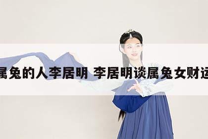 属兔的人李居明 李居明谈属兔女财运