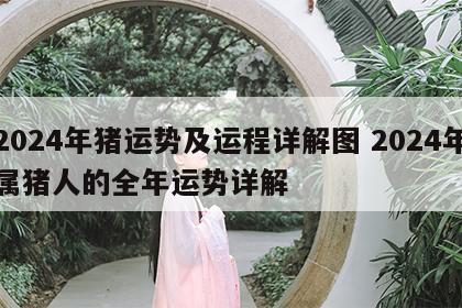 2024年猪运势及运程详解图 2024年属猪人的全年运势详解