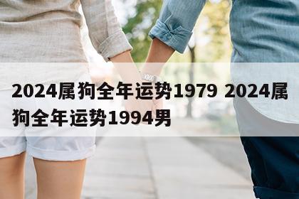 2024属狗全年运势1979 2024属狗全年运势1994男