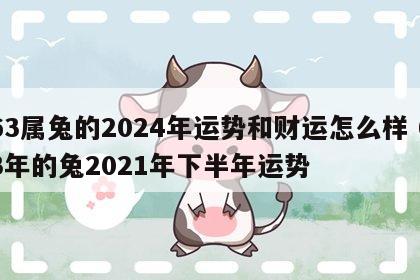 63属兔的2024年运势和财运怎么样 63年的兔2021年下半年运势