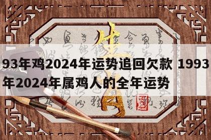 93年鸡2024年运势追回欠款 1993年2024年属鸡人的全年运势