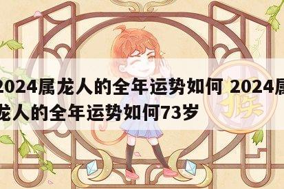 2024属龙人的全年运势如何 2024属龙人的全年运势如何73岁