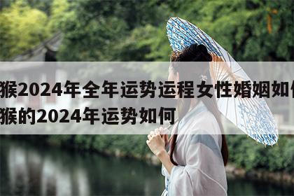 属猴2024年全年运势运程女性婚姻如何 属猴的2024年运势如何
