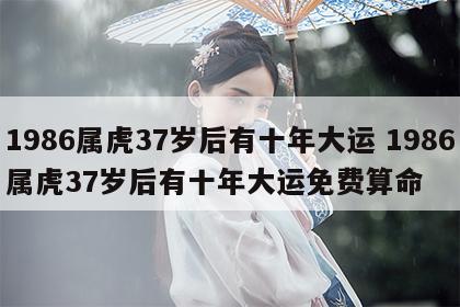 1986属虎37岁后有十年大运 1986属虎37岁后有十年大运免费算命