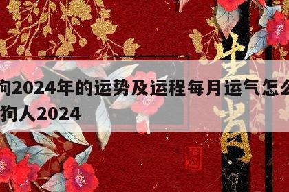 属狗2024年的运势及运程每月运气怎么样 属狗人2024
