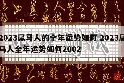 2023属马人的全年运势如何 2023属马人全年运势如何2002