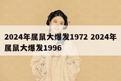 2024年属鼠大爆发1972 2024年属鼠大爆发1996