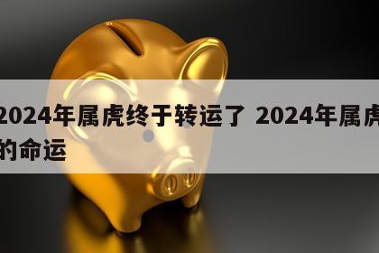 2024年属虎终于转运了 2024年属虎的命运