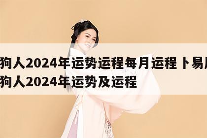 属狗人2024年运势运程每月运程卜易居 属狗人2024年运势及运程