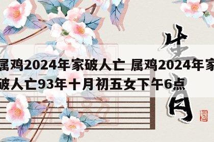 属鸡2024年家破人亡 属鸡2024年家破人亡93年十月初五女下午6点