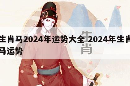 生肖马2024年运势大全 2024年生肖马运势