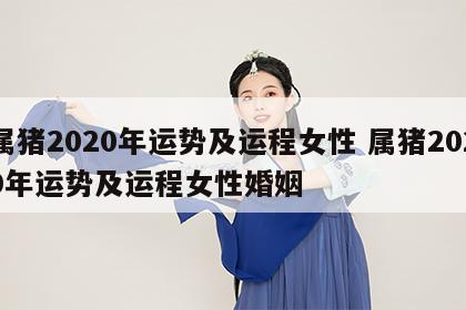 属猪2020年运势及运程女性 属猪2020年运势及运程女性婚姻