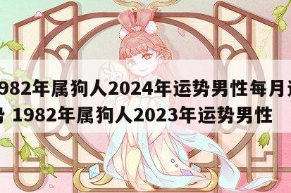 1982年属狗人2024年运势男性每月运势 1982年属狗人2023年运势男性
