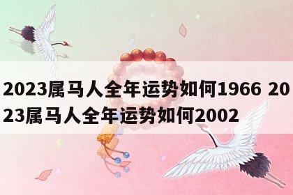 2023属马人全年运势如何1966 2023属马人全年运势如何2002