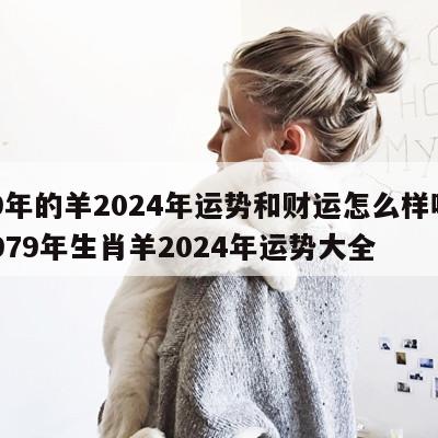 79年的羊2024年运势和财运怎么样呢 1979年生肖羊2024年运势大全