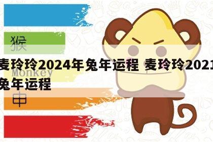 麦玲玲2024年兔年运程 麦玲玲2021兔年运程