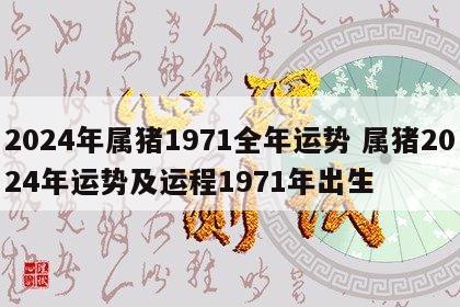 2024年属猪1971全年运势 属猪2024年运势及运程1971年出生