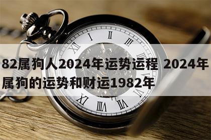 82属狗人2024年运势运程 2024年属狗的运势和财运1982年