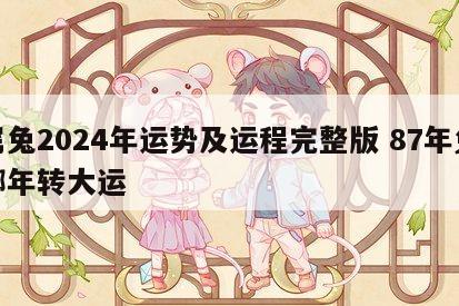 属兔2024年运势及运程完整版 87年兔哪年转大运
