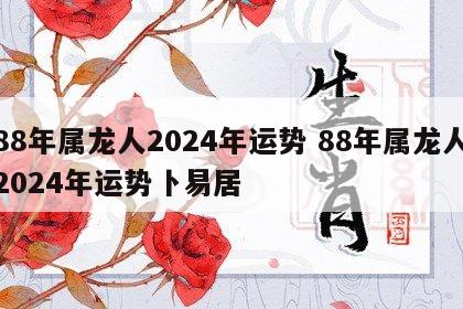 88年属龙人2024年运势 88年属龙人2024年运势卜易居