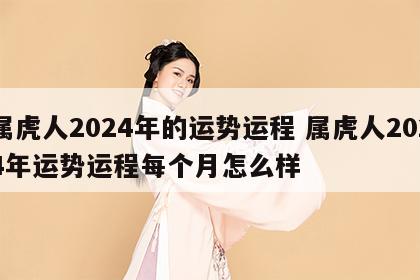 属虎人2024年的运势运程 属虎人2024年运势运程每个月怎么样