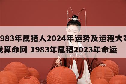 1983年属猪人2024年运势及运程大家找算命网 1983年属猪2023年命运