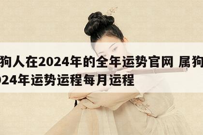 属狗人在2024年的全年运势官网 属狗人2024年运势运程每月运程