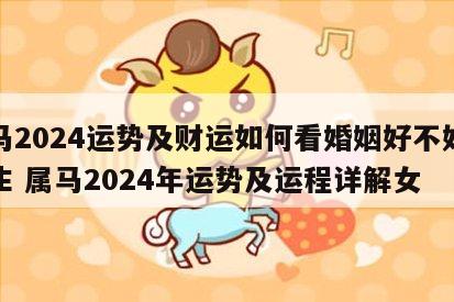 属马2024运势及财运如何看婚姻好不好呢女生 属马2024年运势及运程详解女