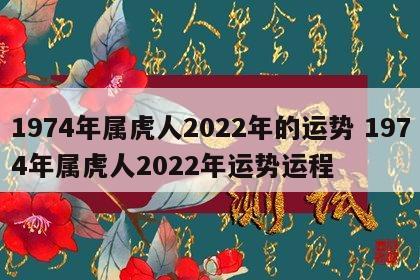 1974年属虎人2022年的运势 1974年属虎人2022年运势运程