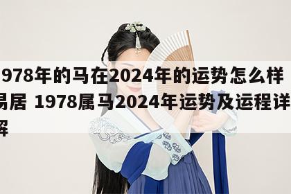 1978年的马在2024年的运势怎么样卜易居 1978属马2024年运势及运程详解