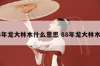 88年龙大林木什么意思 88年龙大林木命