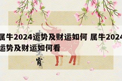 属牛2024运势及财运如何 属牛2024运势及财运如何看